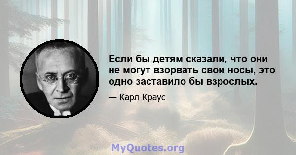 Если бы детям сказали, что они не могут взорвать свои носы, это одно заставило бы взрослых.