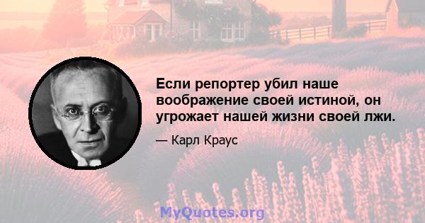 Если репортер убил наше воображение своей истиной, он угрожает нашей жизни своей лжи.