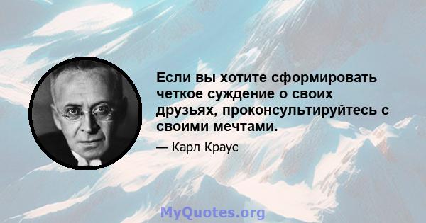 Если вы хотите сформировать четкое суждение о своих друзьях, проконсультируйтесь с своими мечтами.