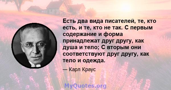 Есть два вида писателей, те, кто есть, и те, кто не так. С первым содержание и форма принадлежат друг другу, как душа и тело; С вторым они соответствуют друг другу, как тело и одежда.