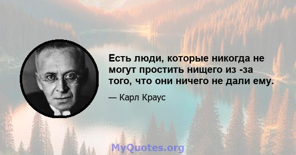 Есть люди, которые никогда не могут простить нищего из -за того, что они ничего не дали ему.