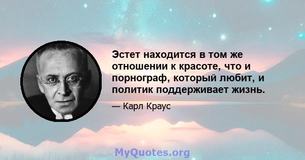 Эстет находится в том же отношении к красоте, что и порнограф, который любит, и политик поддерживает жизнь.