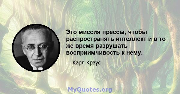 Это миссия прессы, чтобы распространять интеллект и в то же время разрушать восприимчивость к нему.