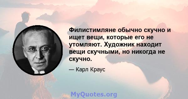 Филистимляне обычно скучно и ищет вещи, которые его не утомляют. Художник находит вещи скучными, но никогда не скучно.