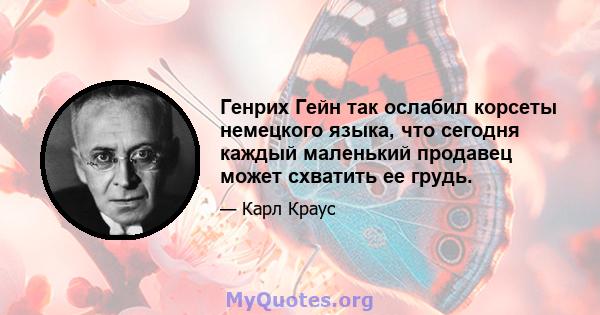 Генрих Гейн так ослабил корсеты немецкого языка, что сегодня каждый маленький продавец может схватить ее грудь.