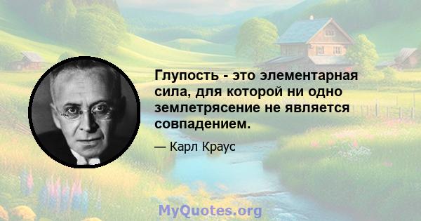 Глупость - это элементарная сила, для которой ни одно землетрясение не является совпадением.