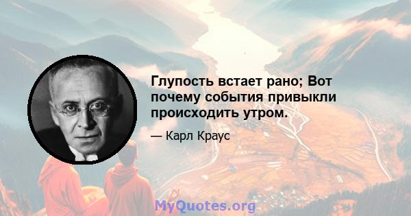 Глупость встает рано; Вот почему события привыкли происходить утром.