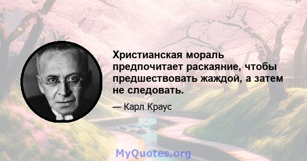 Христианская мораль предпочитает раскаяние, чтобы предшествовать жаждой, а затем не следовать.