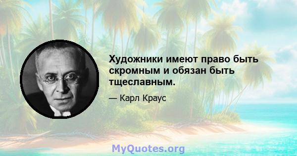 Художники имеют право быть скромным и обязан быть тщеславным.