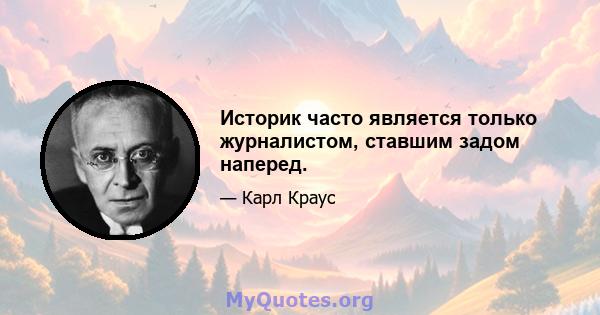 Историк часто является только журналистом, ставшим задом наперед.