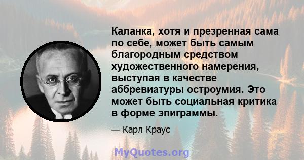 Каланка, хотя и презренная сама по себе, может быть самым благородным средством художественного намерения, выступая в качестве аббревиатуры остроумия. Это может быть социальная критика в форме эпиграммы.