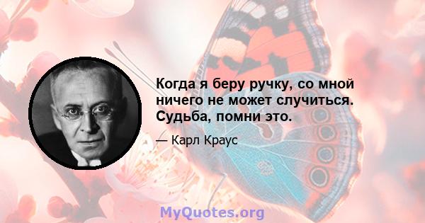 Когда я беру ручку, со мной ничего не может случиться. Судьба, помни это.