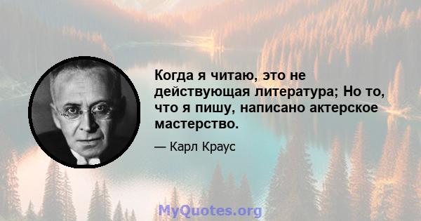 Когда я читаю, это не действующая литература; Но то, что я пишу, написано актерское мастерство.