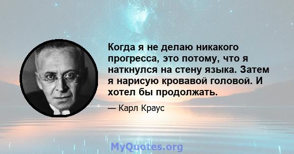 Когда я не делаю никакого прогресса, это потому, что я наткнулся на стену языка. Затем я нарисую кровавой головой. И хотел бы продолжать.