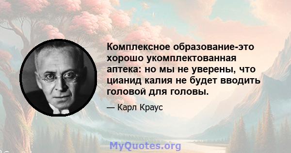 Комплексное образование-это хорошо укомплектованная аптека: но мы не уверены, что цианид калия не будет вводить головой для головы.