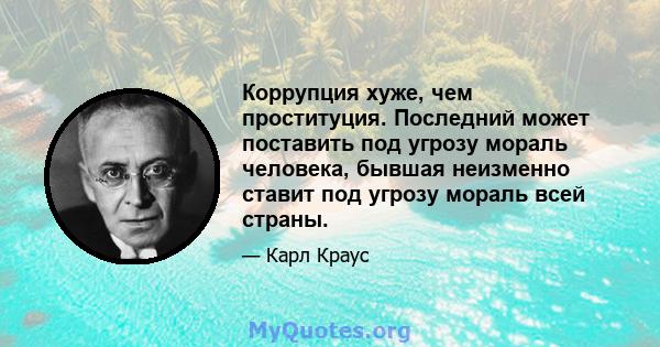 Коррупция хуже, чем проституция. Последний может поставить под угрозу мораль человека, бывшая неизменно ставит под угрозу мораль всей страны.