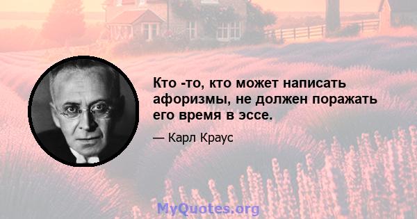 Кто -то, кто может написать афоризмы, не должен поражать его время в эссе.