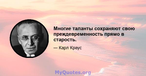 Многие таланты сохраняют свою преждевременность прямо в старость.