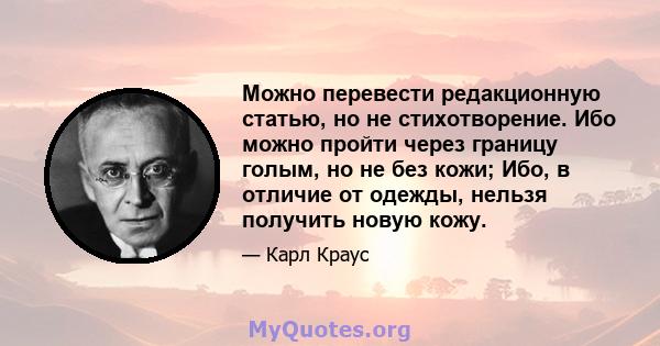 Можно перевести редакционную статью, но не стихотворение. Ибо можно пройти через границу голым, но не без кожи; Ибо, в отличие от одежды, нельзя получить новую кожу.