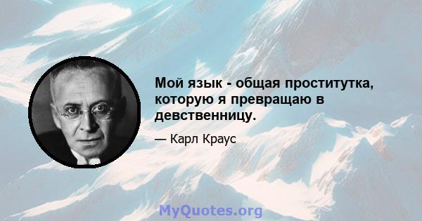 Мой язык - общая проститутка, которую я превращаю в девственницу.