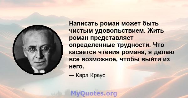 Написать роман может быть чистым удовольствием. Жить роман представляет определенные трудности. Что касается чтения романа, я делаю все возможное, чтобы выйти из него.