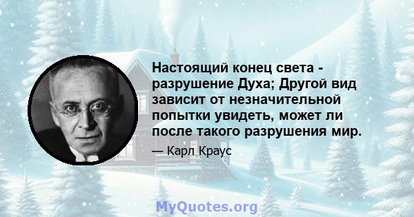 Настоящий конец света - разрушение Духа; Другой вид зависит от незначительной попытки увидеть, может ли после такого разрушения мир.