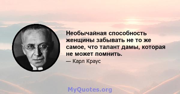 Необычайная способность женщины забывать не то же самое, что талант дамы, которая не может помнить.