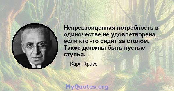 Непревзойденная потребность в одиночестве не удовлетворена, если кто -то сидит за столом. Также должны быть пустые стулья.