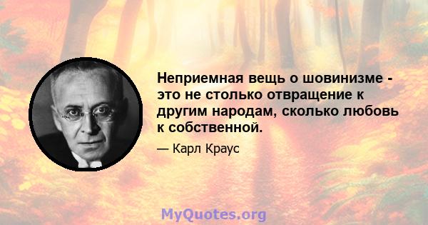 Неприемная вещь о шовинизме - это не столько отвращение к другим народам, сколько любовь к собственной.