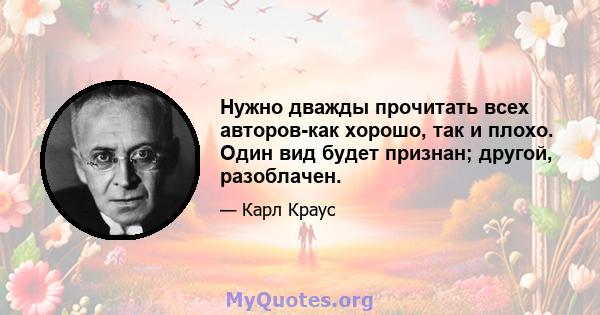 Нужно дважды прочитать всех авторов-как хорошо, так и плохо. Один вид будет признан; другой, разоблачен.