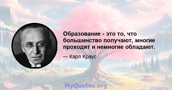 Образование - это то, что большинство получают, многие проходят и немногие обладают.