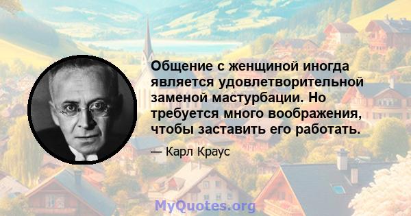 Общение с женщиной иногда является удовлетворительной заменой мастурбации. Но требуется много воображения, чтобы заставить его работать.