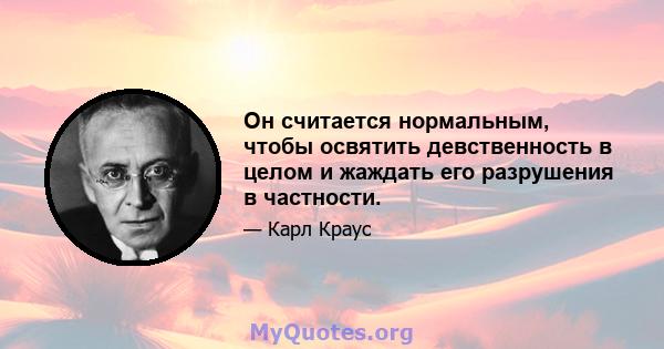 Он считается нормальным, чтобы освятить девственность в целом и жаждать его разрушения в частности.