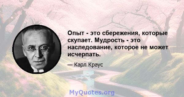 Опыт - это сбережения, которые скупает. Мудрость - это наследование, которое не может исчерпать.