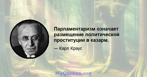 Парламентаризм означает размещение политической проституции в казарм.