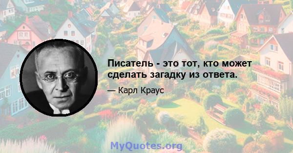 Писатель - это тот, кто может сделать загадку из ответа.