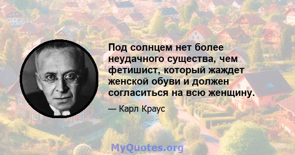 Под солнцем нет более неудачного существа, чем фетишист, который жаждет женской обуви и должен согласиться на всю женщину.