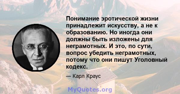 Понимание эротической жизни принадлежит искусству, а не к образованию. Но иногда они должны быть изложены для неграмотных. И это, по сути, вопрос убедить неграмотных, потому что они пишут Уголовный кодекс.