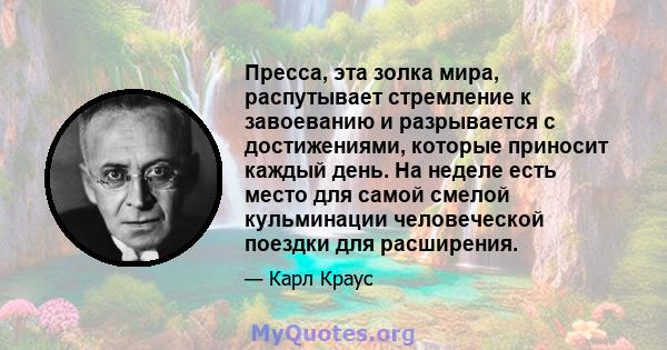 Пресса, эта золка мира, распутывает стремление к завоеванию и разрывается с достижениями, которые приносит каждый день. На неделе есть место для самой смелой кульминации человеческой поездки для расширения.