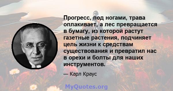 Прогресс, под ногами, трава оплакивает, а лес превращается в бумагу, из которой растут газетные растения, подчиняет цель жизни к средствам существования и превратил нас в орехи и болты для наших инструментов.