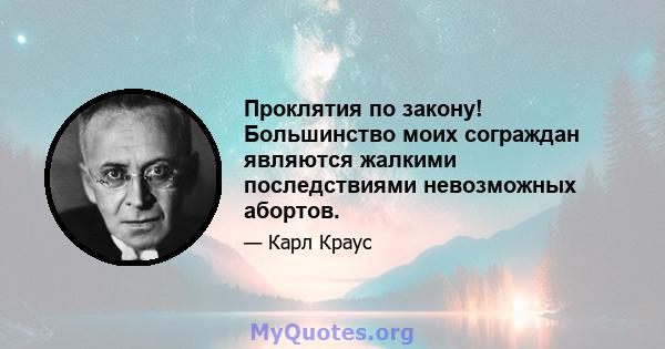 Проклятия по закону! Большинство моих сограждан являются жалкими последствиями невозможных абортов.