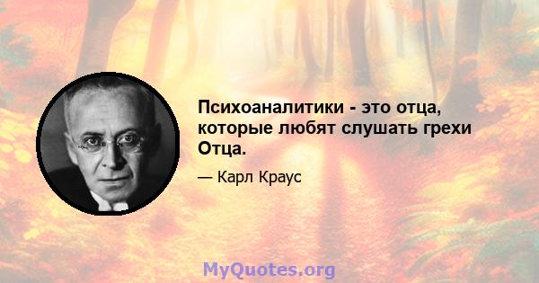 Психоаналитики - это отца, которые любят слушать грехи Отца.