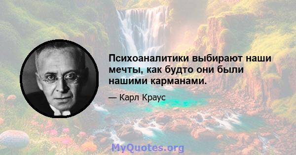 Психоаналитики выбирают наши мечты, как будто они были нашими карманами.