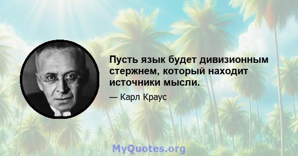 Пусть язык будет дивизионным стержнем, который находит источники мысли.