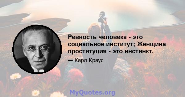 Ревность человека - это социальное институт; Женщина проституция - это инстинкт.