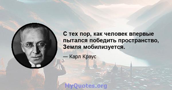 С тех пор, как человек впервые пытался победить пространство, Земля мобилизуется.