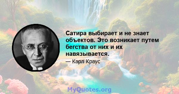 Сатира выбирает и не знает объектов. Это возникает путем бегства от них и их навязывается.