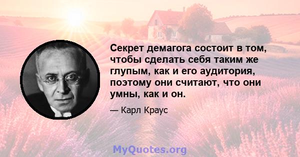 Секрет демагога состоит в том, чтобы сделать себя таким же глупым, как и его аудитория, поэтому они считают, что они умны, как и он.