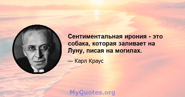 Сентиментальная ирония - это собака, которая заливает на Луну, писая на могилах.