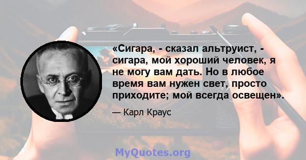 «Сигара, - сказал альтруист, - сигара, мой хороший человек, я не могу вам дать. Но в любое время вам нужен свет, просто приходите; мой всегда освещен».